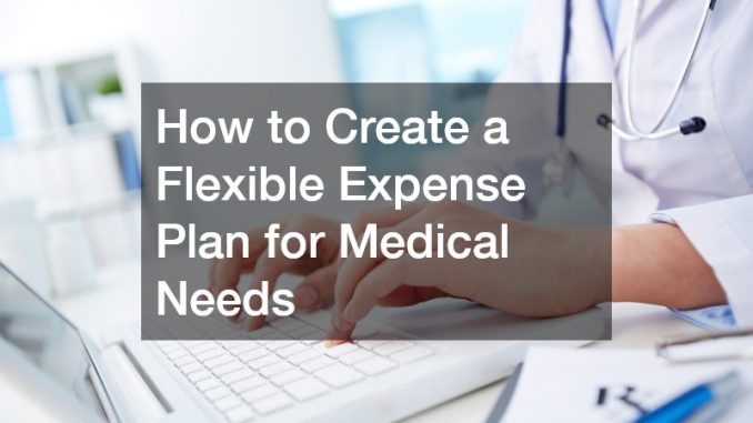 How to Create a Flexible Expense Plan for Medical Needs